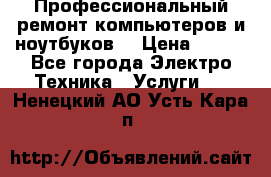 Профессиональный ремонт компьютеров и ноутбуков  › Цена ­ 400 - Все города Электро-Техника » Услуги   . Ненецкий АО,Усть-Кара п.